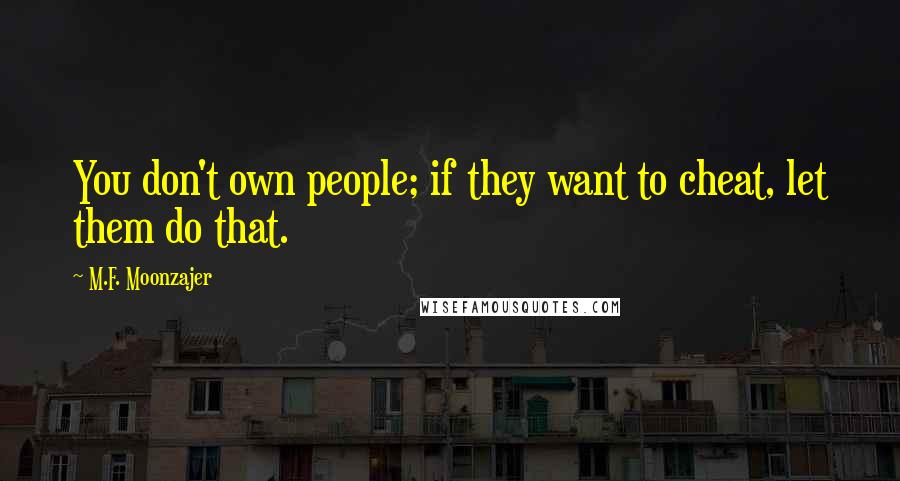 M.F. Moonzajer Quotes: You don't own people; if they want to cheat, let them do that.