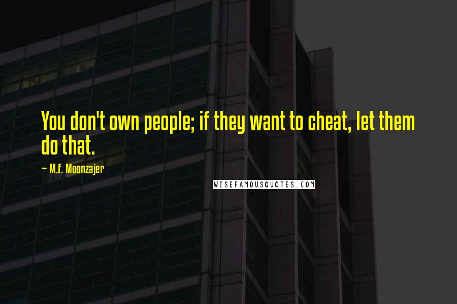M.F. Moonzajer Quotes: You don't own people; if they want to cheat, let them do that.