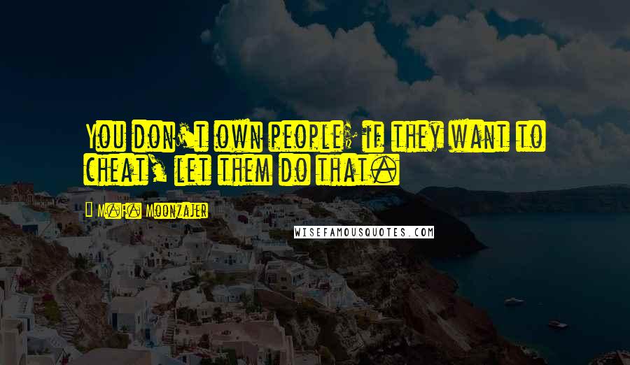 M.F. Moonzajer Quotes: You don't own people; if they want to cheat, let them do that.