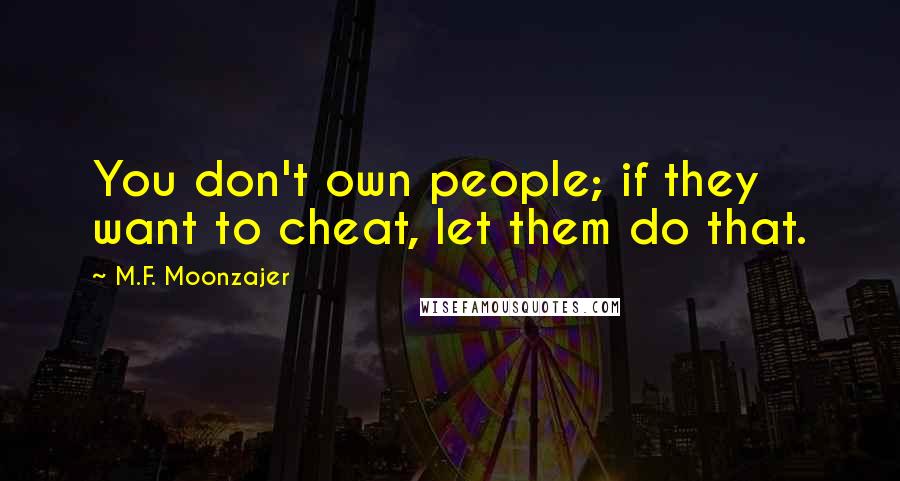 M.F. Moonzajer Quotes: You don't own people; if they want to cheat, let them do that.