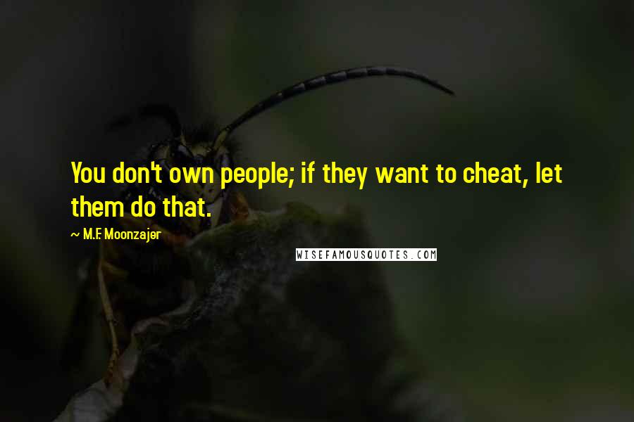 M.F. Moonzajer Quotes: You don't own people; if they want to cheat, let them do that.