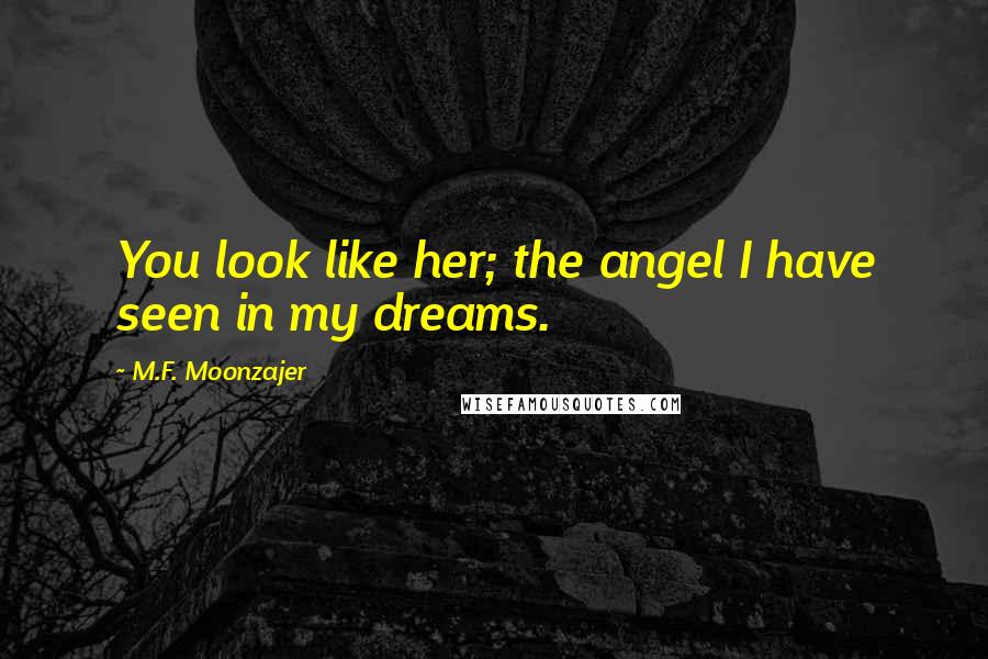 M.F. Moonzajer Quotes: You look like her; the angel I have seen in my dreams.