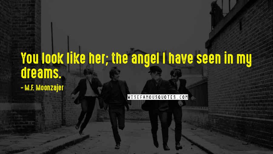 M.F. Moonzajer Quotes: You look like her; the angel I have seen in my dreams.