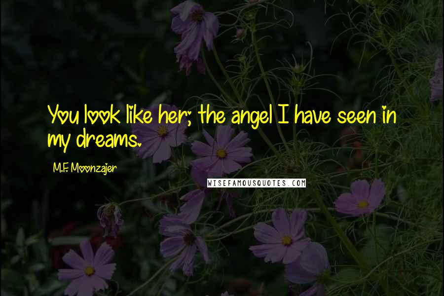 M.F. Moonzajer Quotes: You look like her; the angel I have seen in my dreams.