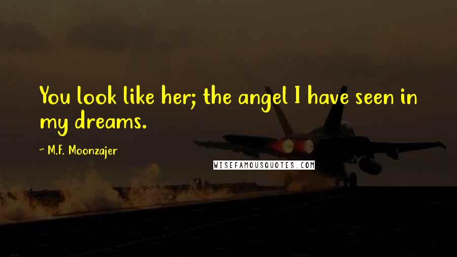 M.F. Moonzajer Quotes: You look like her; the angel I have seen in my dreams.