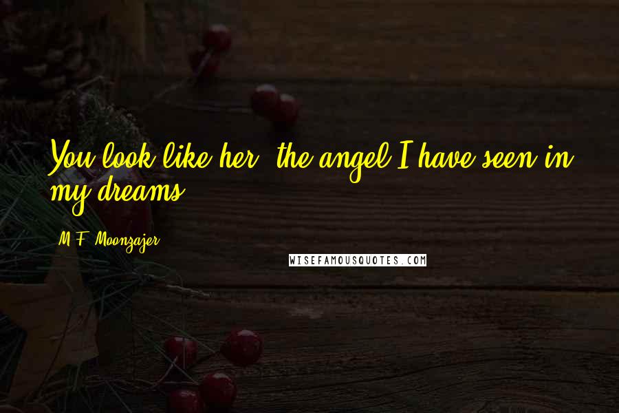 M.F. Moonzajer Quotes: You look like her; the angel I have seen in my dreams.