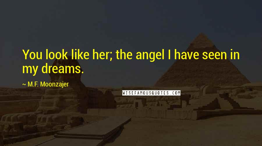 M.F. Moonzajer Quotes: You look like her; the angel I have seen in my dreams.