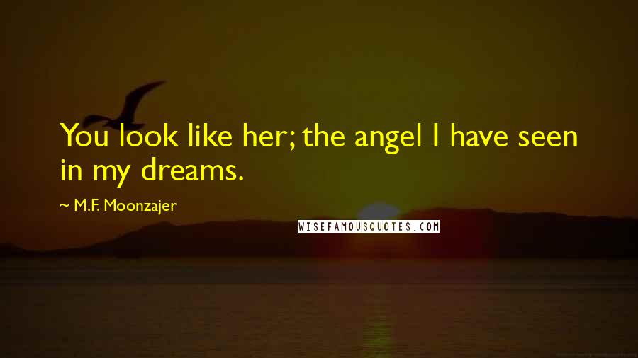 M.F. Moonzajer Quotes: You look like her; the angel I have seen in my dreams.