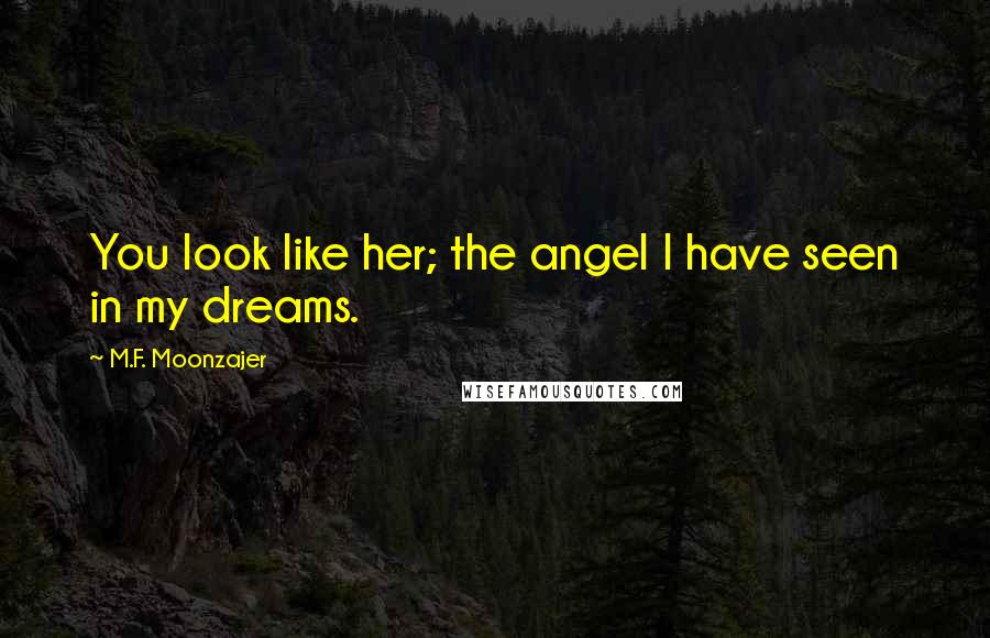 M.F. Moonzajer Quotes: You look like her; the angel I have seen in my dreams.