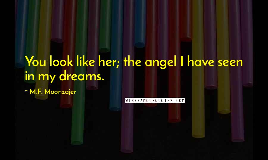 M.F. Moonzajer Quotes: You look like her; the angel I have seen in my dreams.