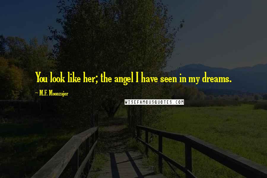 M.F. Moonzajer Quotes: You look like her; the angel I have seen in my dreams.