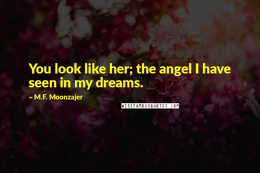 M.F. Moonzajer Quotes: You look like her; the angel I have seen in my dreams.