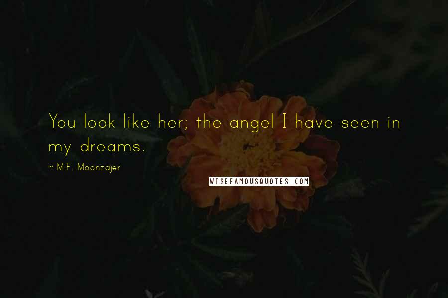 M.F. Moonzajer Quotes: You look like her; the angel I have seen in my dreams.