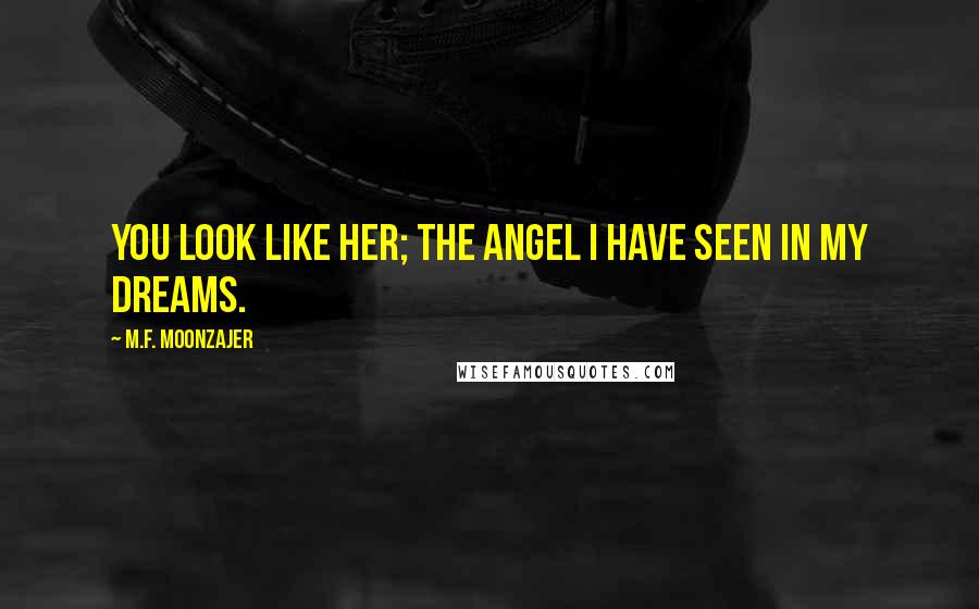 M.F. Moonzajer Quotes: You look like her; the angel I have seen in my dreams.