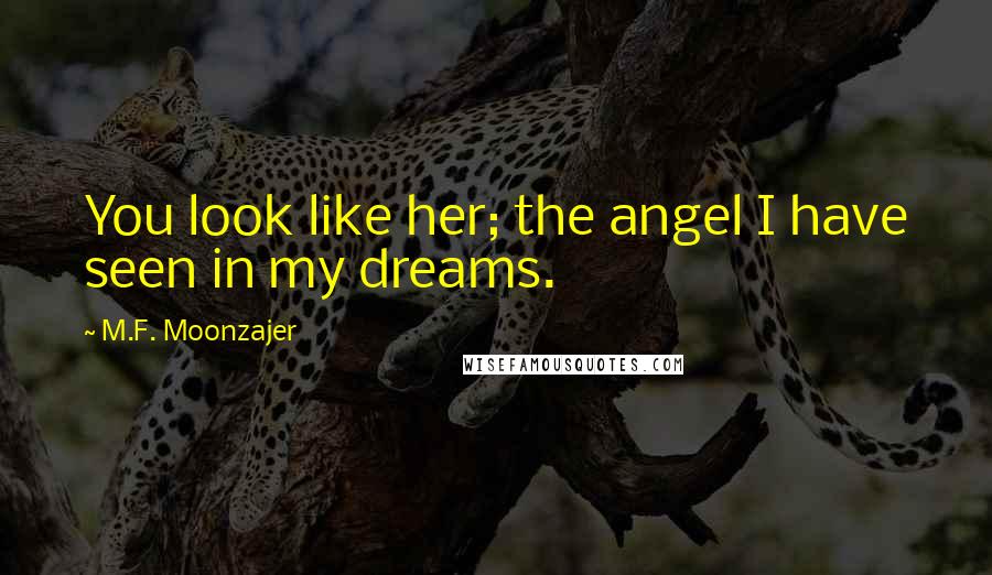 M.F. Moonzajer Quotes: You look like her; the angel I have seen in my dreams.