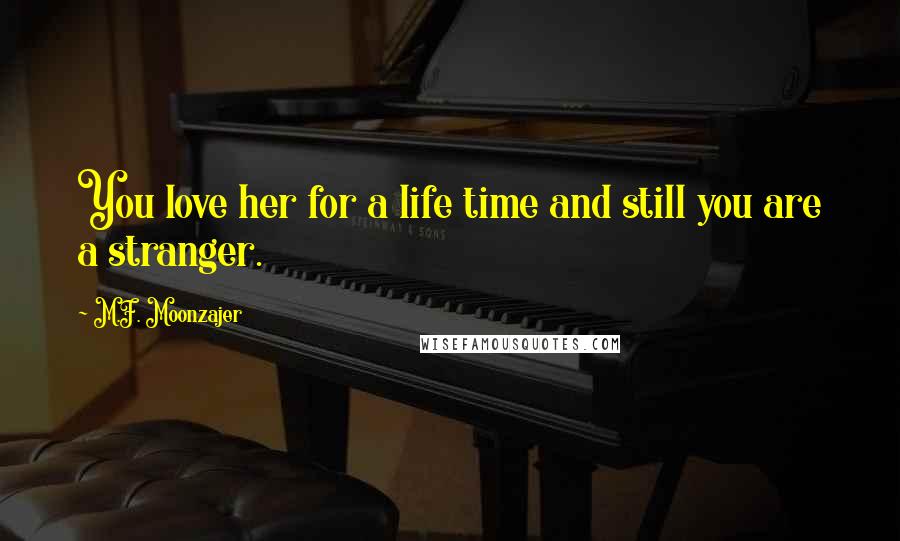 M.F. Moonzajer Quotes: You love her for a life time and still you are a stranger.