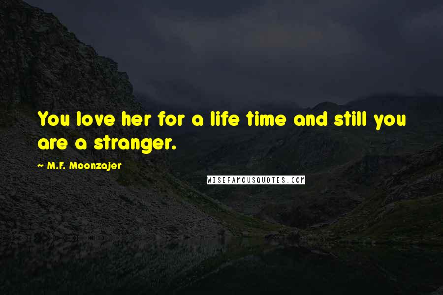 M.F. Moonzajer Quotes: You love her for a life time and still you are a stranger.