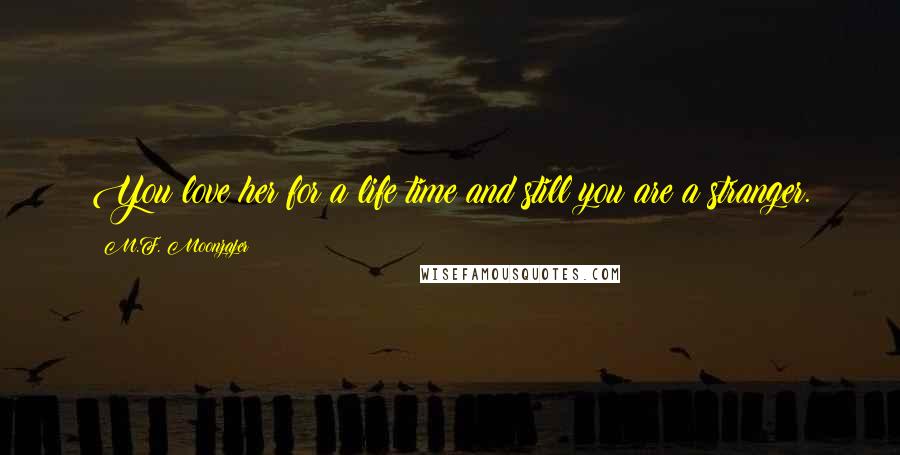 M.F. Moonzajer Quotes: You love her for a life time and still you are a stranger.