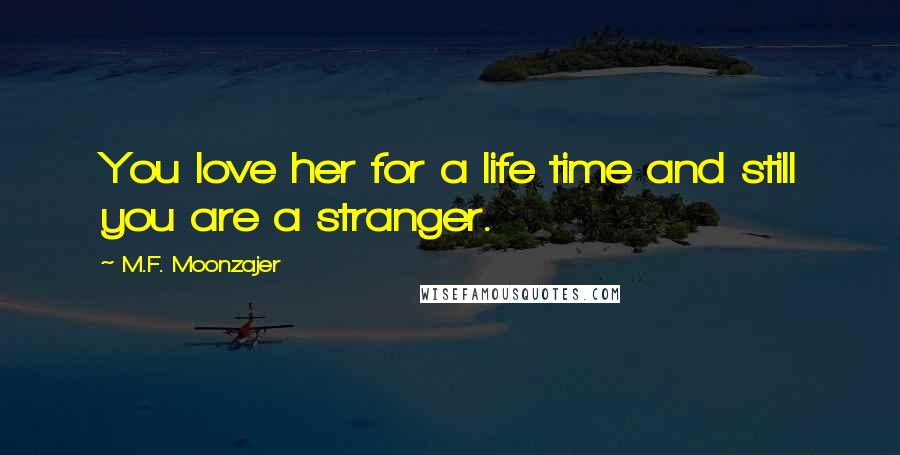 M.F. Moonzajer Quotes: You love her for a life time and still you are a stranger.