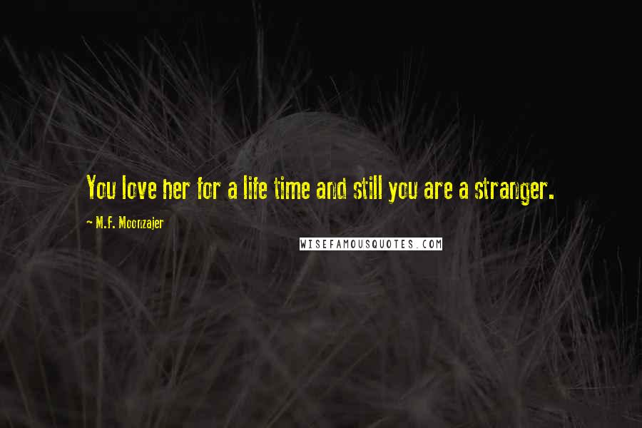 M.F. Moonzajer Quotes: You love her for a life time and still you are a stranger.