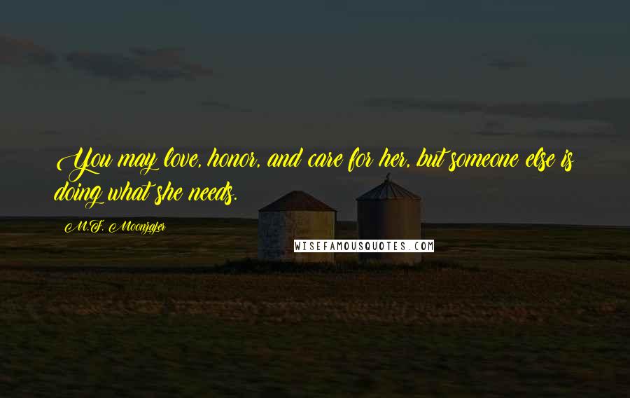 M.F. Moonzajer Quotes: You may love, honor, and care for her, but someone else is doing what she needs.