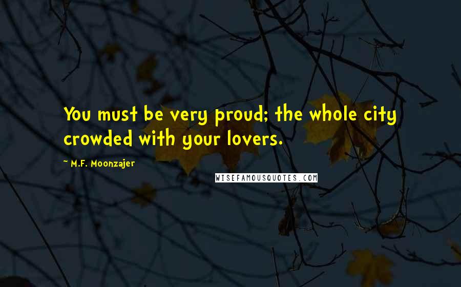 M.F. Moonzajer Quotes: You must be very proud; the whole city crowded with your lovers.