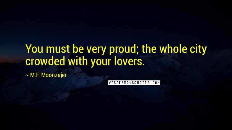 M.F. Moonzajer Quotes: You must be very proud; the whole city crowded with your lovers.