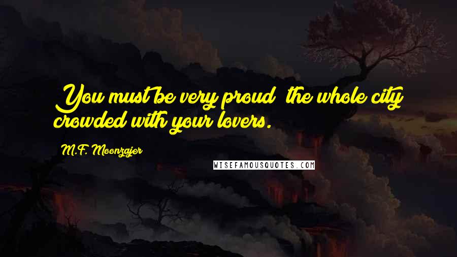M.F. Moonzajer Quotes: You must be very proud; the whole city crowded with your lovers.
