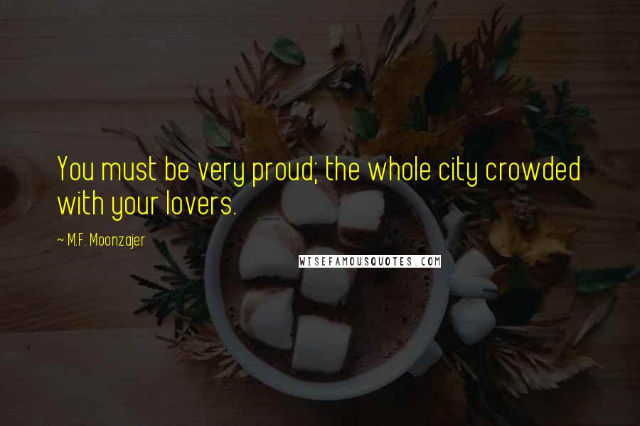 M.F. Moonzajer Quotes: You must be very proud; the whole city crowded with your lovers.