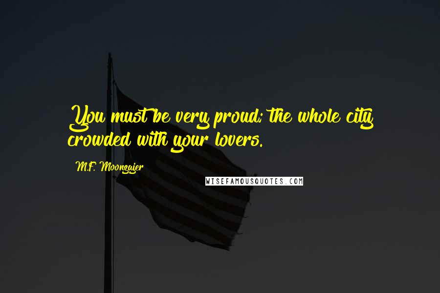 M.F. Moonzajer Quotes: You must be very proud; the whole city crowded with your lovers.