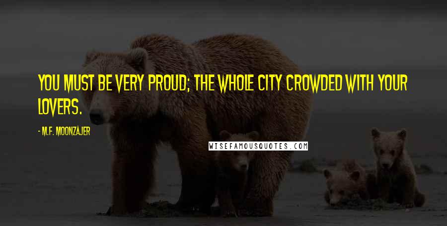 M.F. Moonzajer Quotes: You must be very proud; the whole city crowded with your lovers.