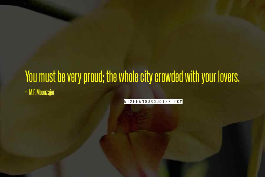 M.F. Moonzajer Quotes: You must be very proud; the whole city crowded with your lovers.