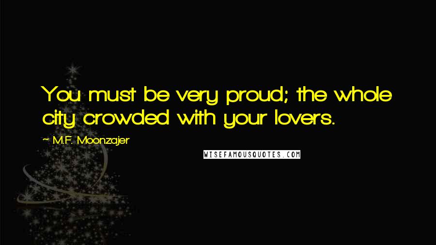 M.F. Moonzajer Quotes: You must be very proud; the whole city crowded with your lovers.