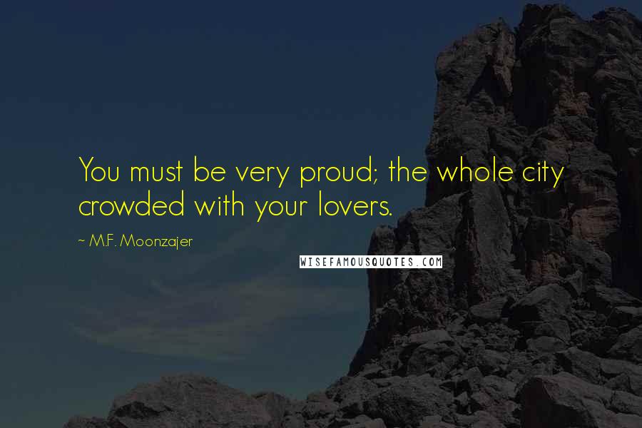 M.F. Moonzajer Quotes: You must be very proud; the whole city crowded with your lovers.