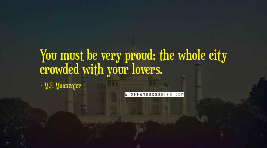 M.F. Moonzajer Quotes: You must be very proud; the whole city crowded with your lovers.