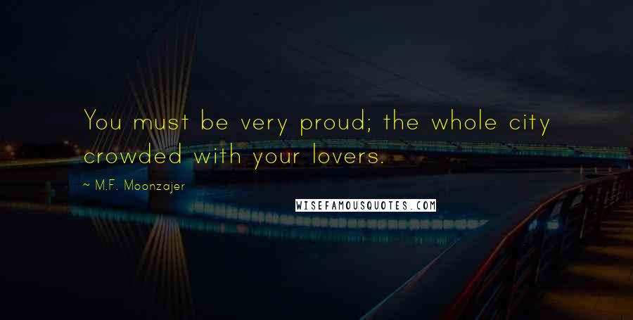 M.F. Moonzajer Quotes: You must be very proud; the whole city crowded with your lovers.