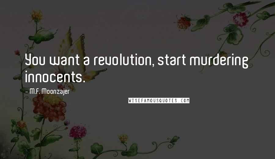 M.F. Moonzajer Quotes: You want a revolution, start murdering innocents.