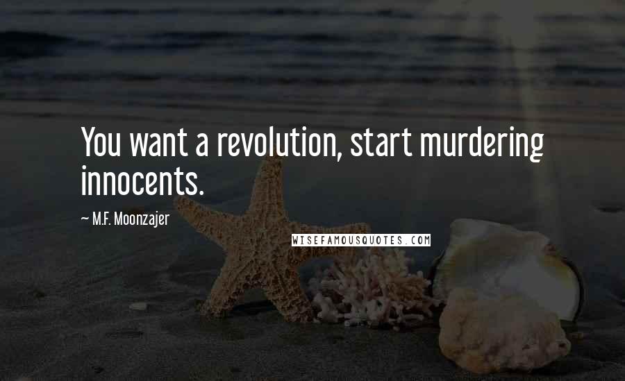 M.F. Moonzajer Quotes: You want a revolution, start murdering innocents.