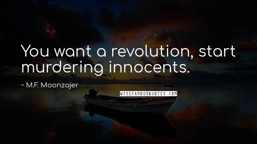 M.F. Moonzajer Quotes: You want a revolution, start murdering innocents.