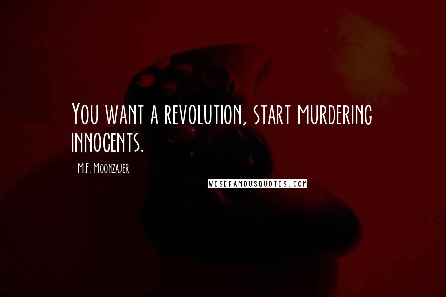 M.F. Moonzajer Quotes: You want a revolution, start murdering innocents.