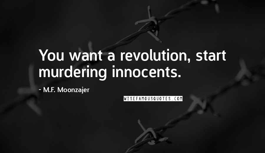 M.F. Moonzajer Quotes: You want a revolution, start murdering innocents.