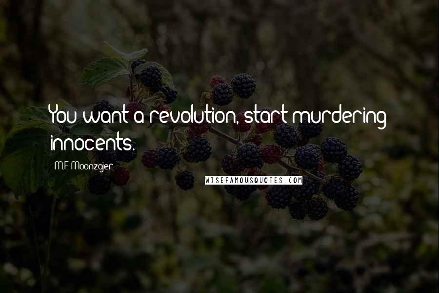 M.F. Moonzajer Quotes: You want a revolution, start murdering innocents.