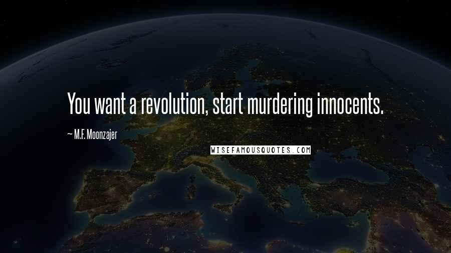 M.F. Moonzajer Quotes: You want a revolution, start murdering innocents.