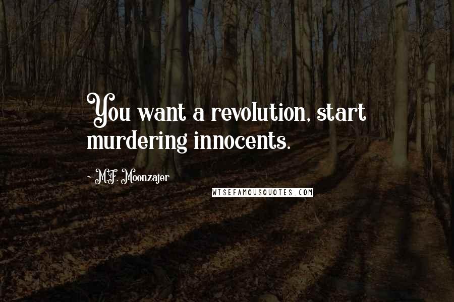 M.F. Moonzajer Quotes: You want a revolution, start murdering innocents.