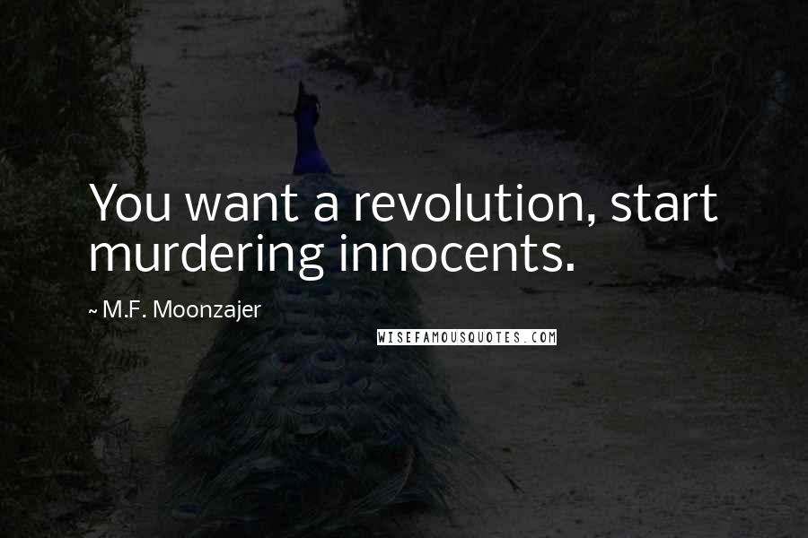 M.F. Moonzajer Quotes: You want a revolution, start murdering innocents.