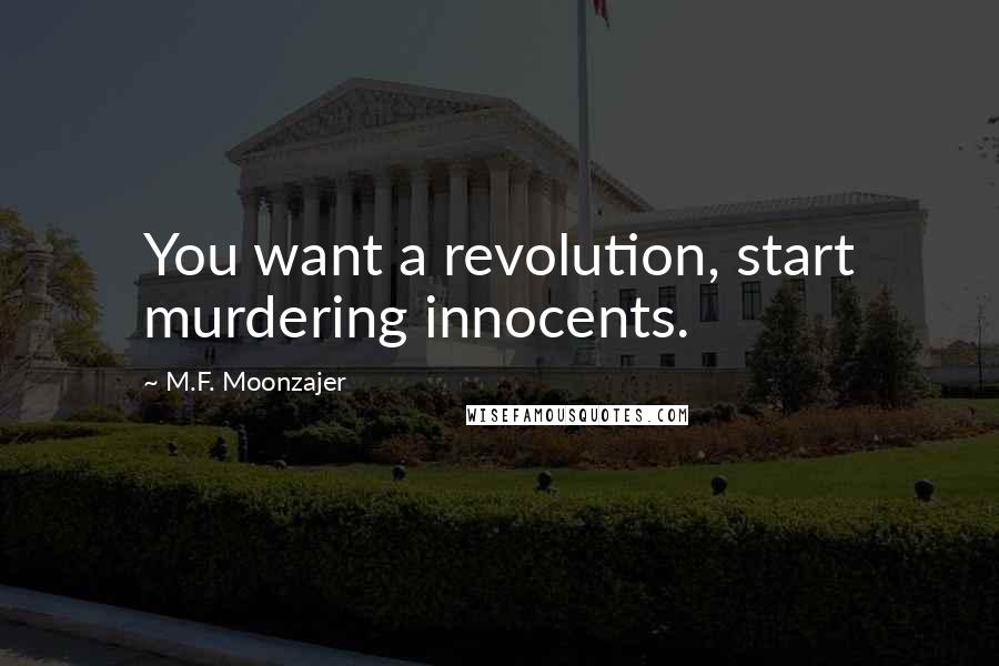 M.F. Moonzajer Quotes: You want a revolution, start murdering innocents.