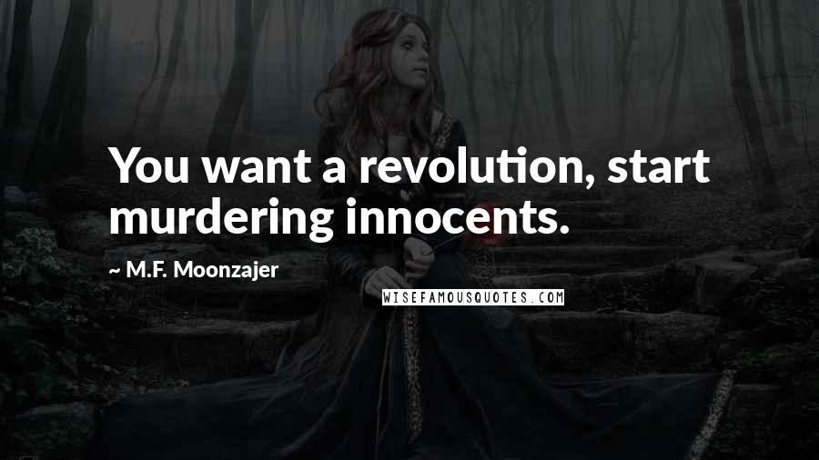 M.F. Moonzajer Quotes: You want a revolution, start murdering innocents.