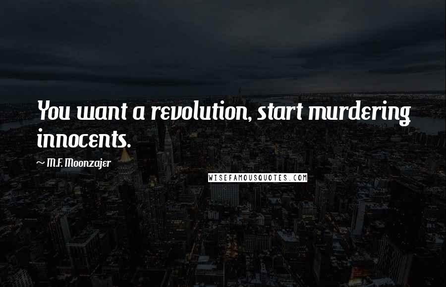 M.F. Moonzajer Quotes: You want a revolution, start murdering innocents.