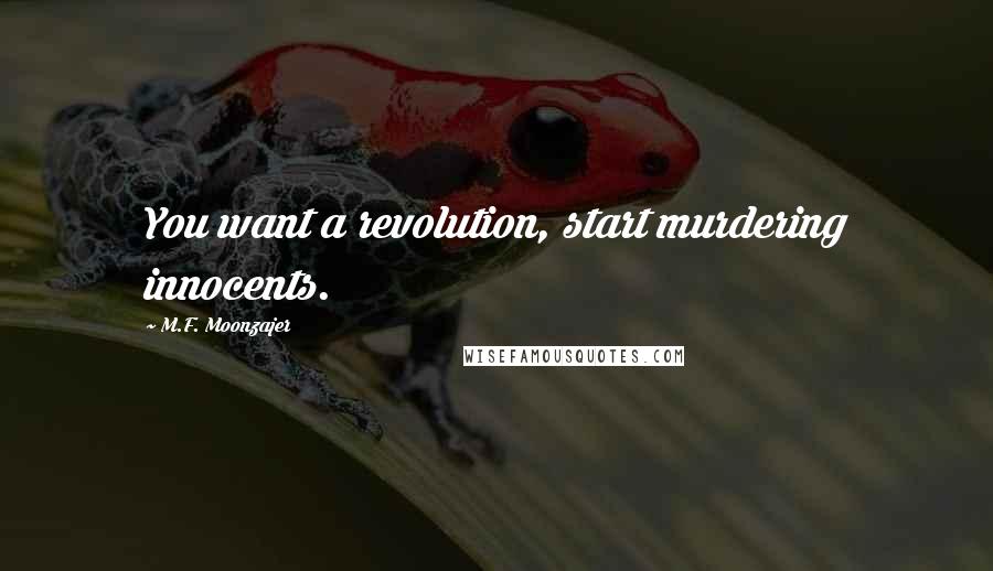 M.F. Moonzajer Quotes: You want a revolution, start murdering innocents.