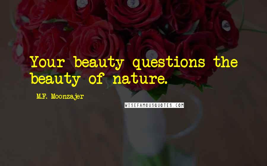 M.F. Moonzajer Quotes: Your beauty questions the beauty of nature.